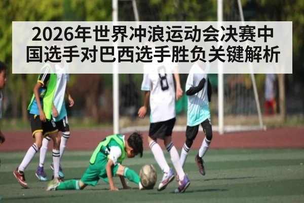 2026年世界冲浪运动会决赛中国选手对巴西选手胜负关键解析